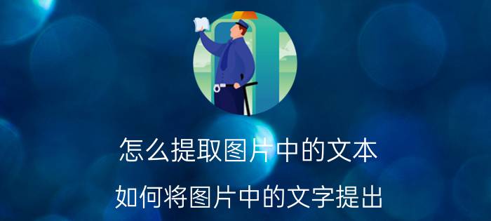 怎么提取图片中的文本 如何将图片中的文字提出，变成纯文本格式？